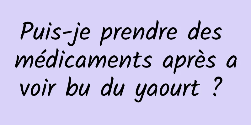 Puis-je prendre des médicaments après avoir bu du yaourt ? 