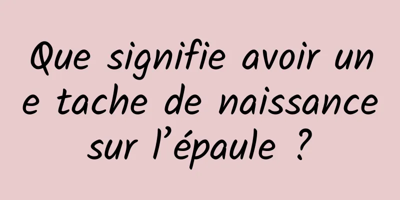 Que signifie avoir une tache de naissance sur l’épaule ? 