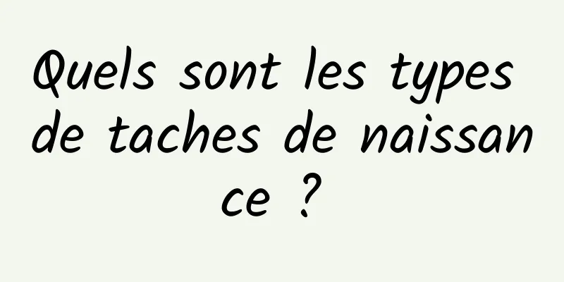 Quels sont les types de taches de naissance ? 