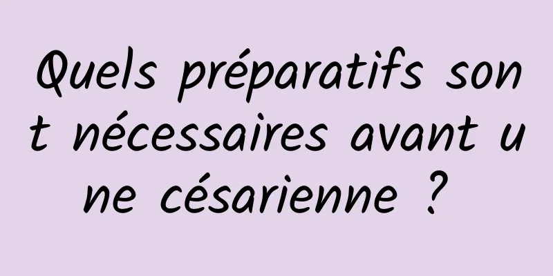 Quels préparatifs sont nécessaires avant une césarienne ? 