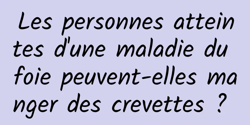 Les personnes atteintes d'une maladie du foie peuvent-elles manger des crevettes ? 