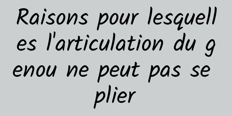 Raisons pour lesquelles l'articulation du genou ne peut pas se plier