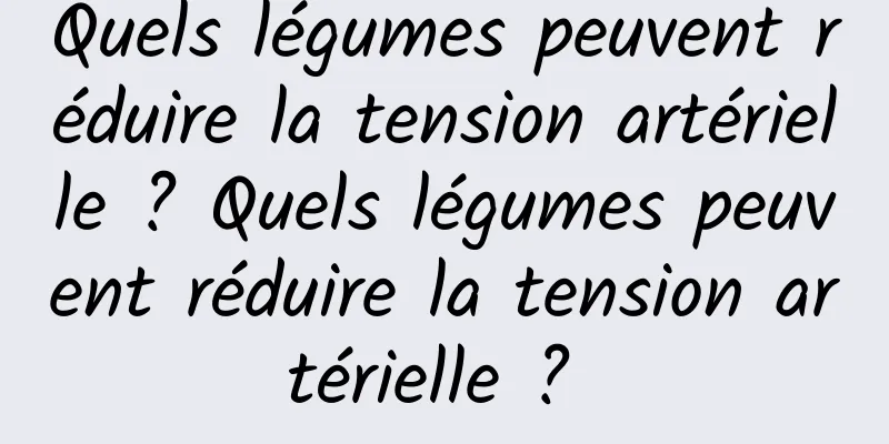 Quels légumes peuvent réduire la tension artérielle ? Quels légumes peuvent réduire la tension artérielle ? 