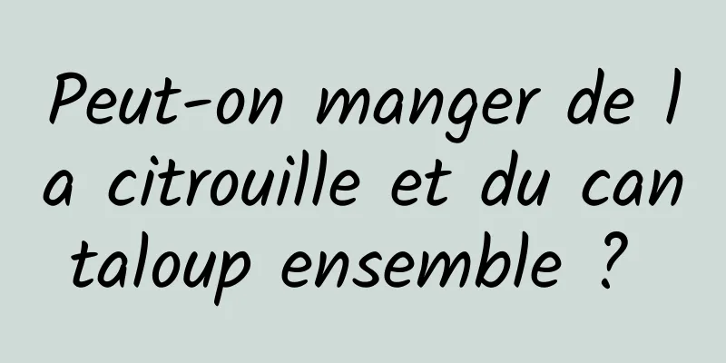 Peut-on manger de la citrouille et du cantaloup ensemble ? 