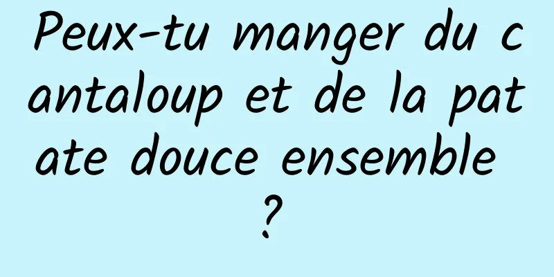 Peux-tu manger du cantaloup et de la patate douce ensemble ? 