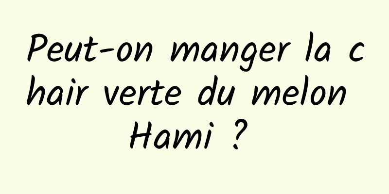 Peut-on manger la chair verte du melon Hami ? 