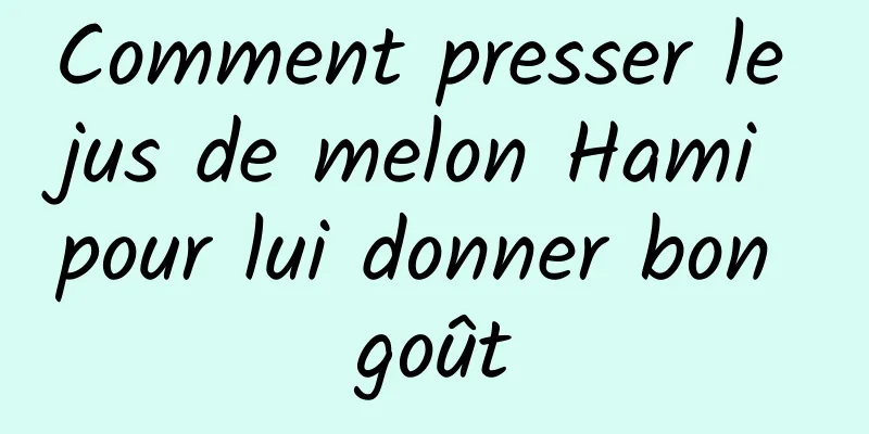 Comment presser le jus de melon Hami pour lui donner bon goût