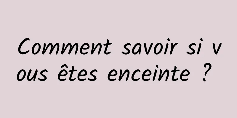 Comment savoir si vous êtes enceinte ? 