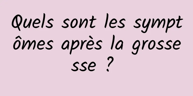 Quels sont les symptômes après la grossesse ? 