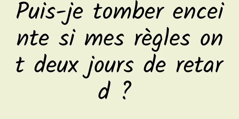 Puis-je tomber enceinte si mes règles ont deux jours de retard ? 