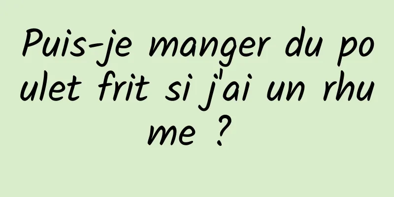 Puis-je manger du poulet frit si j'ai un rhume ? 