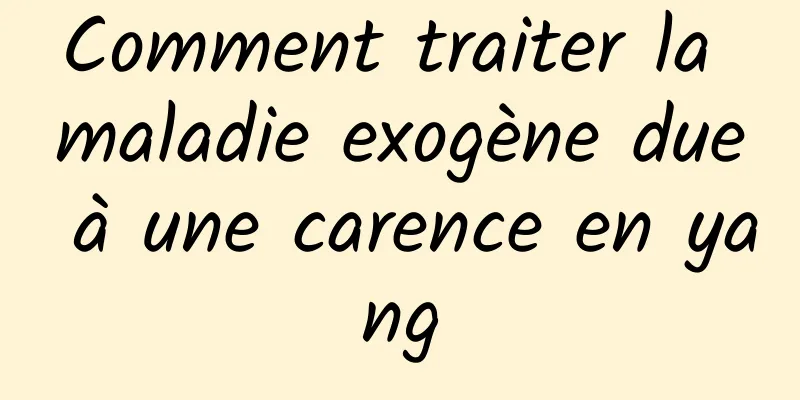 Comment traiter la maladie exogène due à une carence en yang