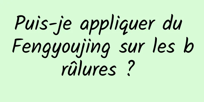 Puis-je appliquer du Fengyoujing sur les brûlures ? 