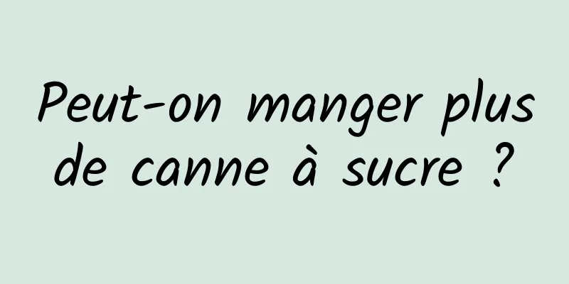 Peut-on manger plus de canne à sucre ? 