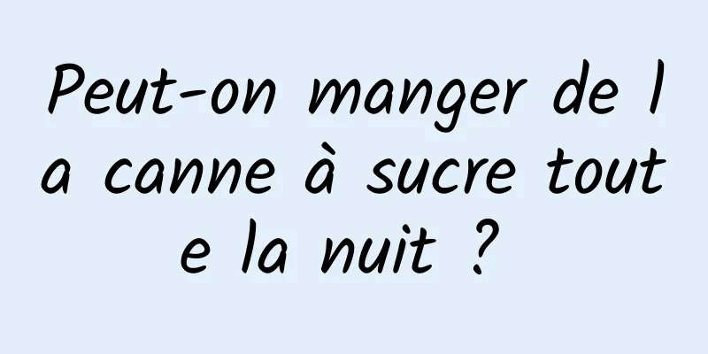 Peut-on manger de la canne à sucre toute la nuit ? 