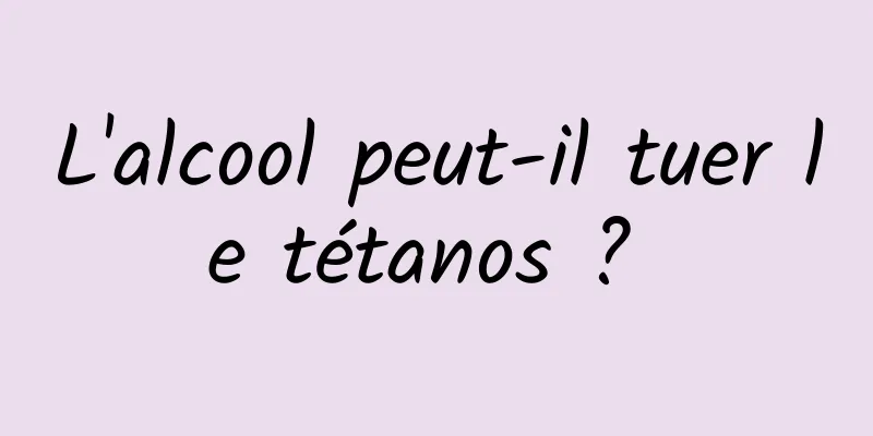 L'alcool peut-il tuer le tétanos ? 