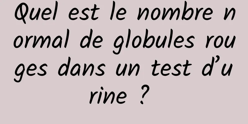 Quel est le nombre normal de globules rouges dans un test d’urine ? 