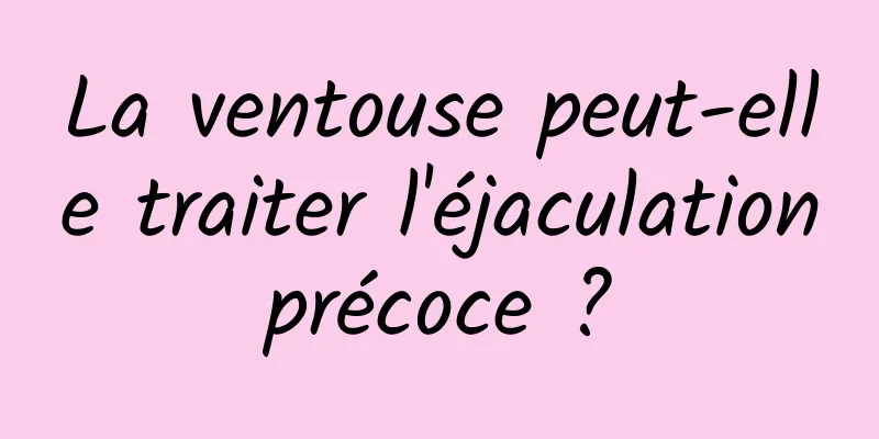 La ventouse peut-elle traiter l'éjaculation précoce ? 