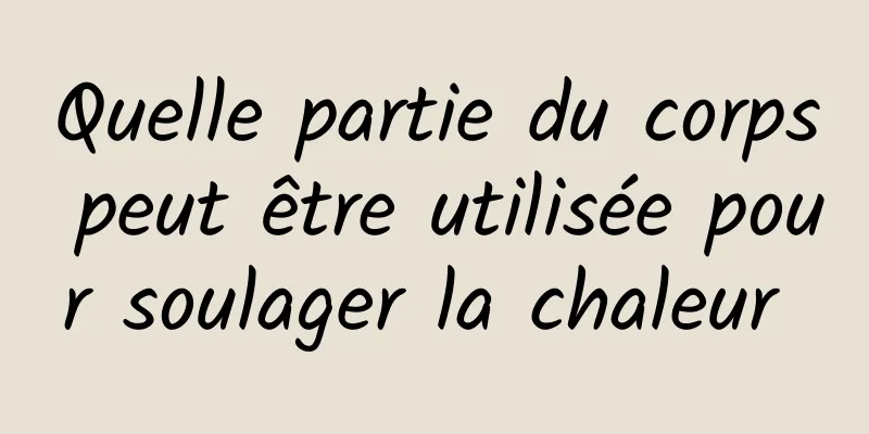 Quelle partie du corps peut être utilisée pour soulager la chaleur 