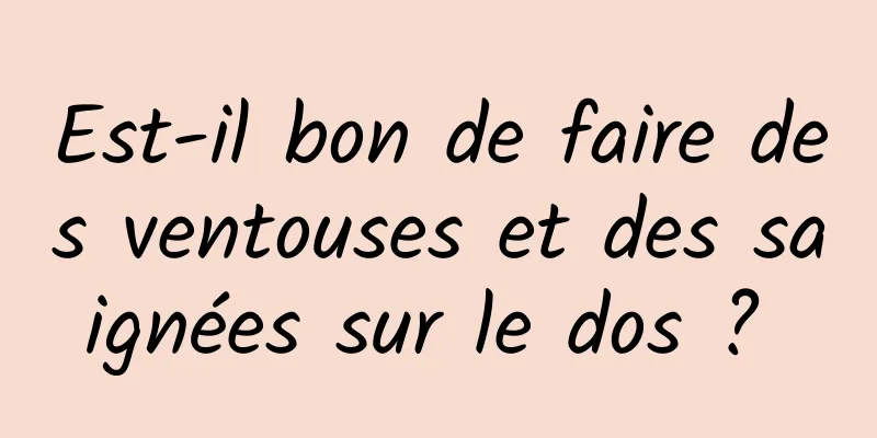 Est-il bon de faire des ventouses et des saignées sur le dos ? 