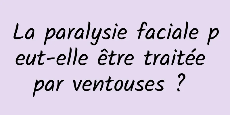 La paralysie faciale peut-elle être traitée par ventouses ? 