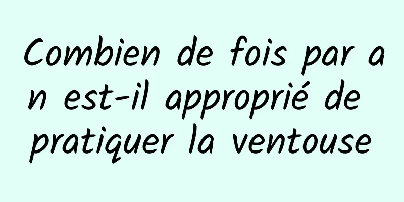 Combien de fois par an est-il approprié de pratiquer la ventouse