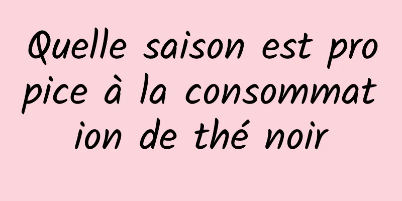 Quelle saison est propice à la consommation de thé noir