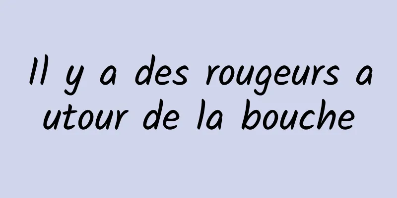 Il y a des rougeurs autour de la bouche