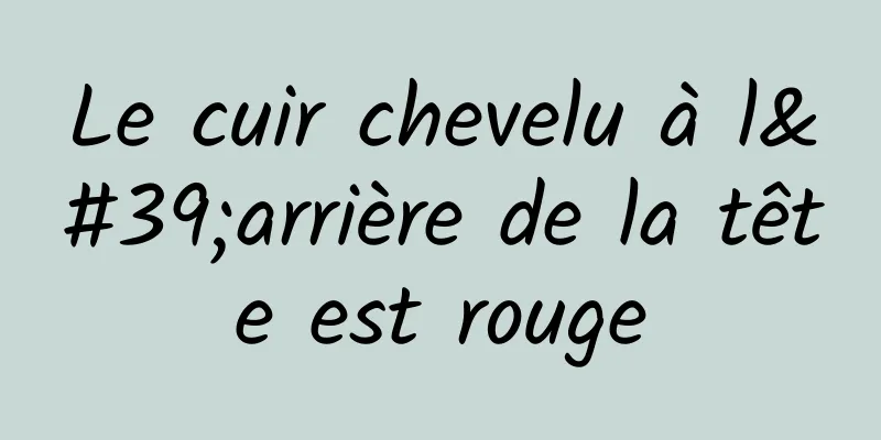 Le cuir chevelu à l'arrière de la tête est rouge