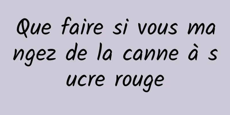 Que faire si vous mangez de la canne à sucre rouge