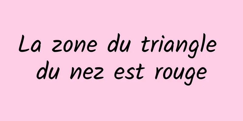 La zone du triangle du nez est rouge