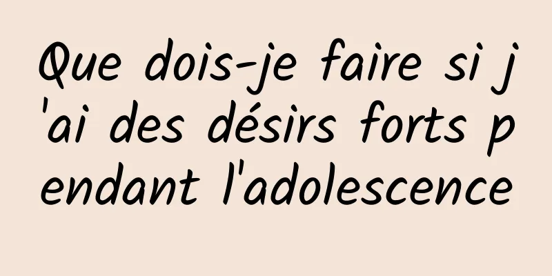 Que dois-je faire si j'ai des désirs forts pendant l'adolescence