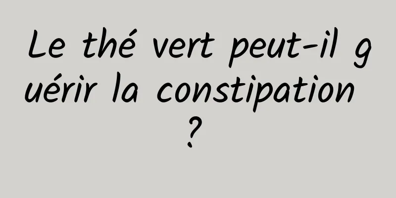 Le thé vert peut-il guérir la constipation ? 