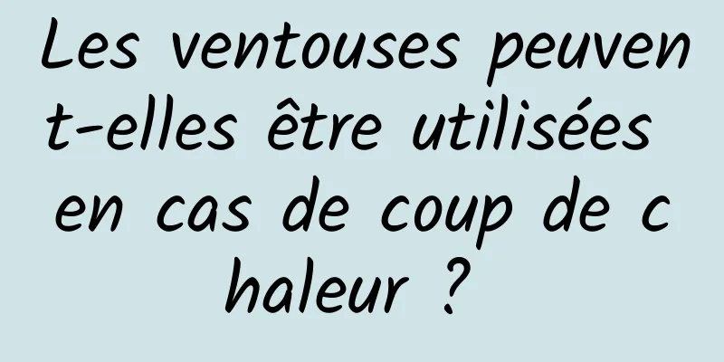 Les ventouses peuvent-elles être utilisées en cas de coup de chaleur ? 