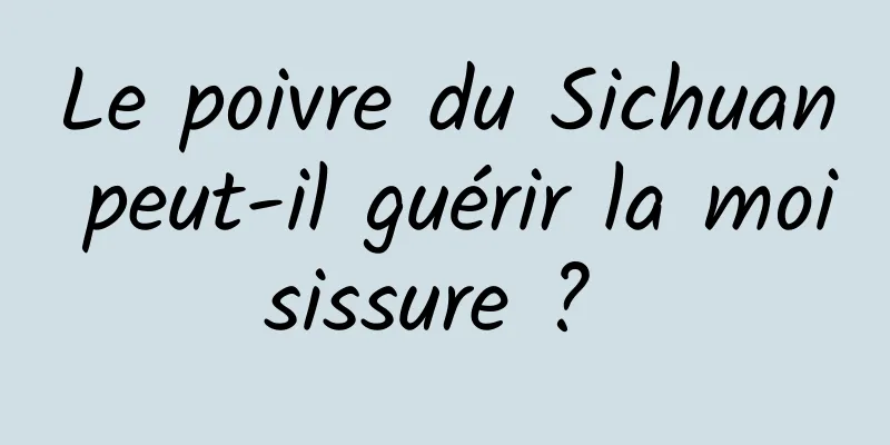 Le poivre du Sichuan peut-il guérir la moisissure ? 