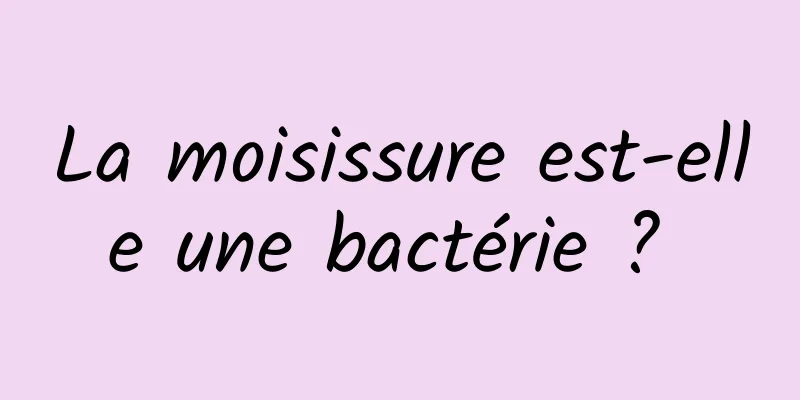 La moisissure est-elle une bactérie ? 