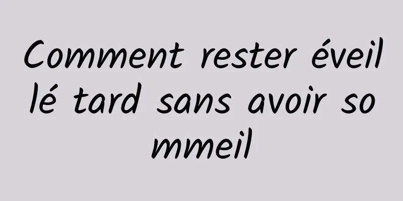 Comment rester éveillé tard sans avoir sommeil