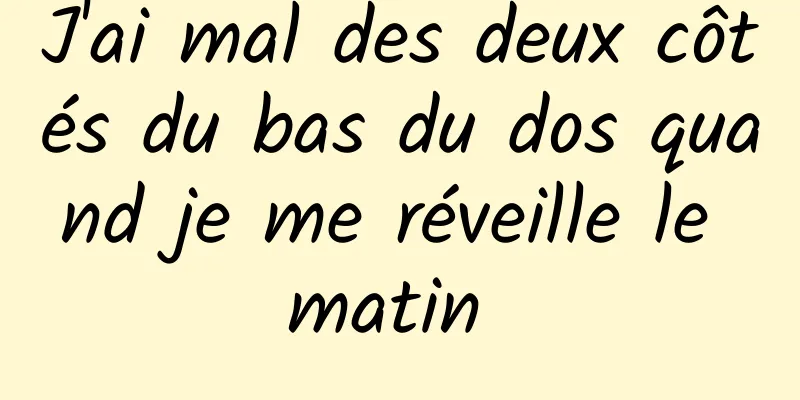 J'ai mal des deux côtés du bas du dos quand je me réveille le matin 