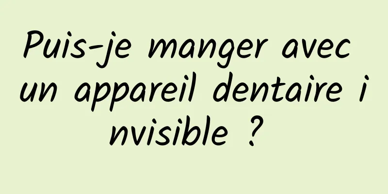 Puis-je manger avec un appareil dentaire invisible ? 