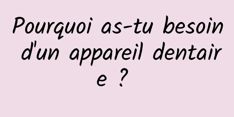 Pourquoi as-tu besoin d'un appareil dentaire ? 