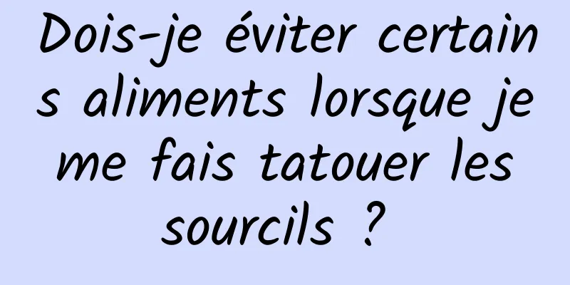 Dois-je éviter certains aliments lorsque je me fais tatouer les sourcils ? 