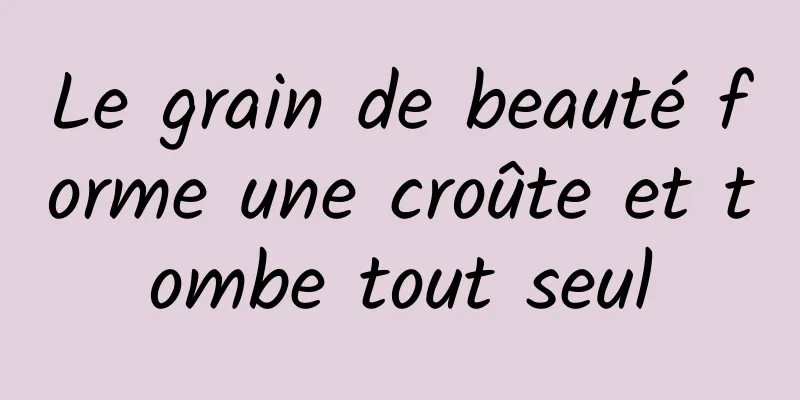 Le grain de beauté forme une croûte et tombe tout seul