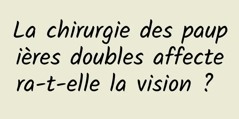 La chirurgie des paupières doubles affectera-t-elle la vision ? 