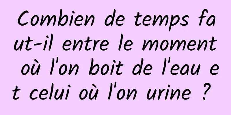 Combien de temps faut-il entre le moment où l'on boit de l'eau et celui où l'on urine ? 