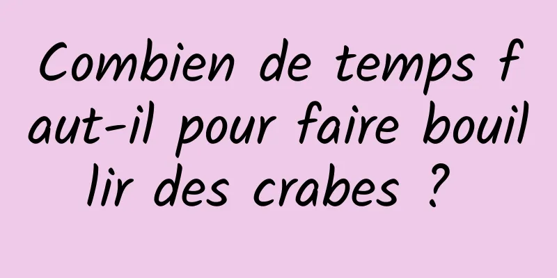 Combien de temps faut-il pour faire bouillir des crabes ? 