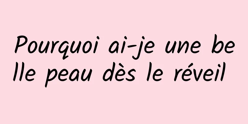 Pourquoi ai-je une belle peau dès le réveil 