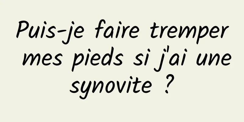 Puis-je faire tremper mes pieds si j'ai une synovite ? 