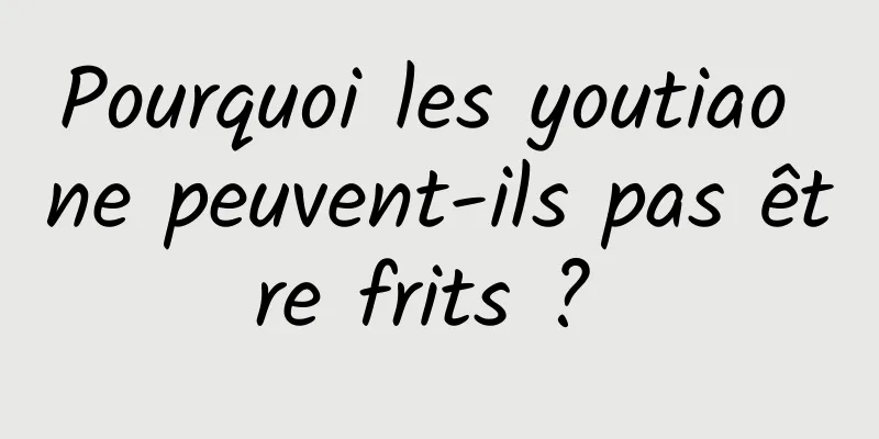 Pourquoi les youtiao ne peuvent-ils pas être frits ? 