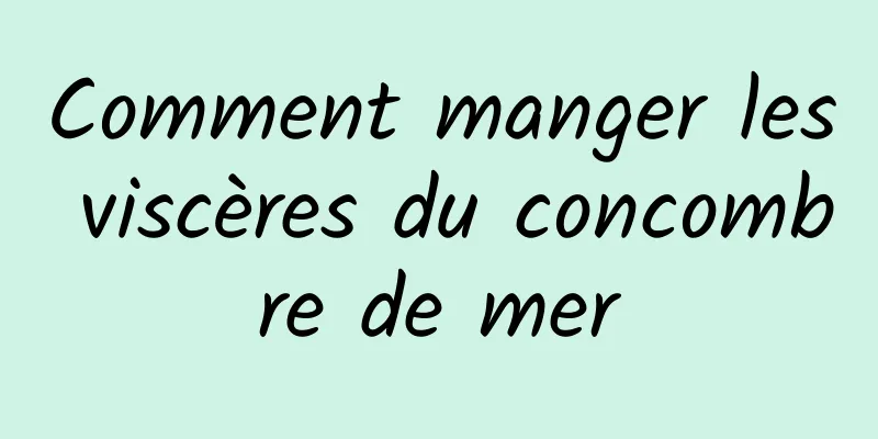 Comment manger les viscères du concombre de mer