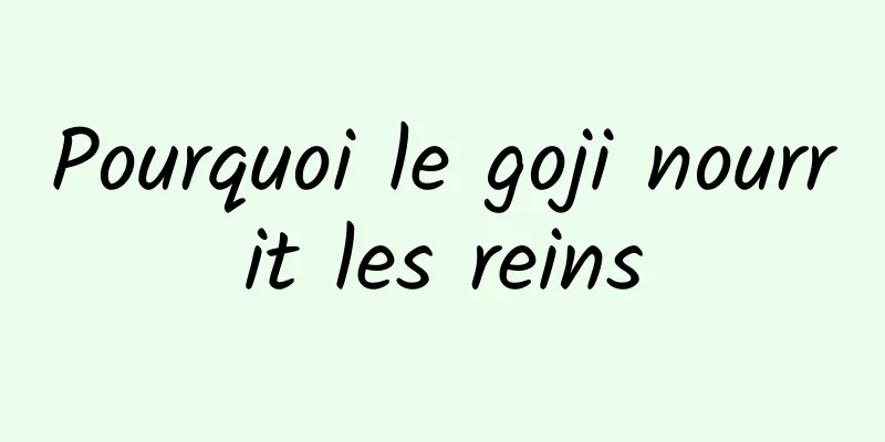 Pourquoi le goji nourrit les reins